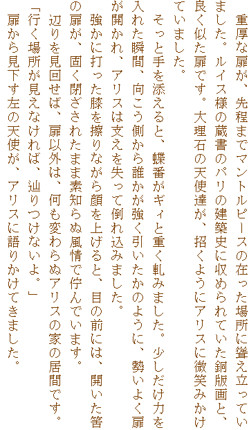 �@�d���Ȕ����A����܂Ń}���g���s�[�X�݂̍����ꏊ���ނ������Ă�
�܂����B���C�X�l�̑����̃p���̌��z�j�Ɏ��߂��Ă������ŉ�ƁA
�ǂ��������ł��B�嗝�΂̓V�g�B���A�����悤�ɃA���X�ɔ��΂݂���
�Ă��܂����B
�@�����Ǝ��Y����ƁA���Ԃ��M�B�Əd���a�݂܂����B���������͂�
���ꂽ�u�ԁA������������N�����������������̂悤�ɁA�����悭��
���J����A�A���X�͎x���������ē|�ꍞ�݂܂����B
�@�����ɑł����G���C��Ȃ������グ��ƁA�ڂ̑O�ɂ́A�J������
�̔����A�ł������ꂽ�܂ܑf�m��ʕ���ŘȂ�ł��܂��B
�@�ӂ�����񂹂΁A���ȊO�́A�����ς��ʃA���X�̉Ƃ̋��Ԃł��B
�u�s���ꏊ�������Ȃ���΁A�H����Ȃ���B�v
�@�����猩�������̓V�g���A�A���X�Ɍ�肩���Ă��܂����B